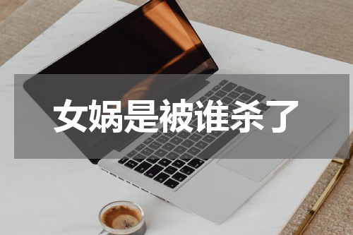 女娲是被谁杀了