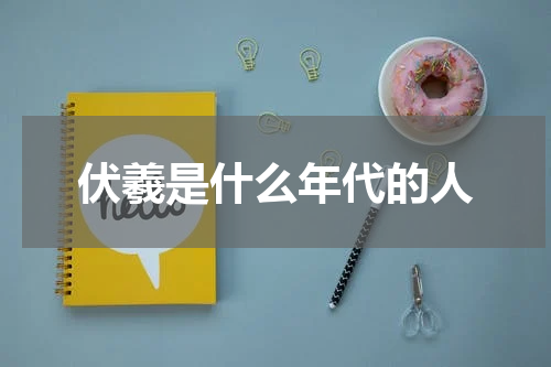 伏羲是什么年代的人