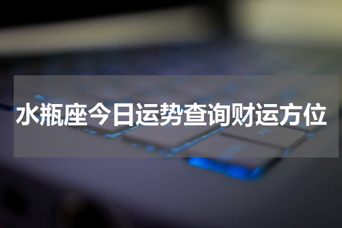 水瓶座今日运势查询财运方位