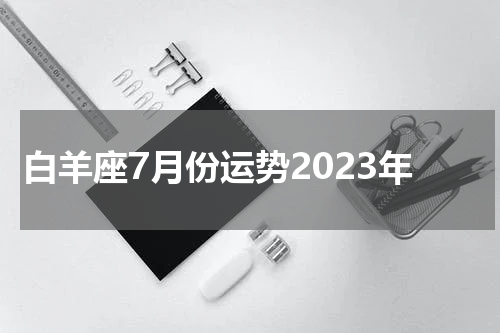 白羊座7月份运势2023年
