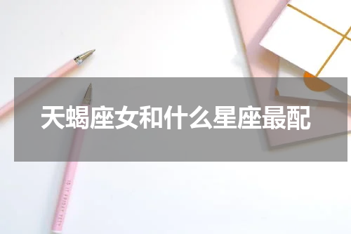 天蝎座女和什么星座最配