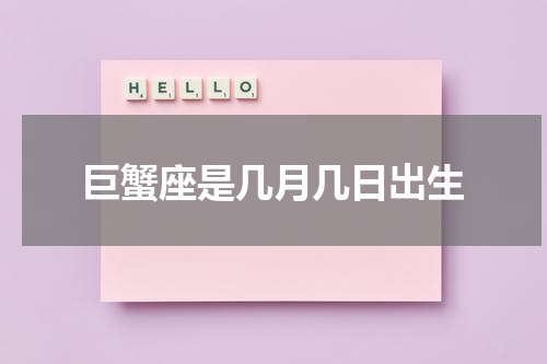 巨蟹座是几月几日出生