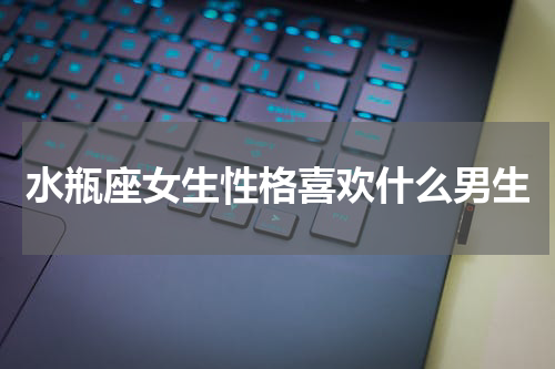 水瓶座女生性格喜欢什么男生