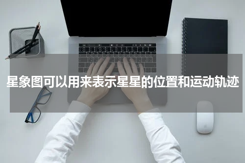 星象图可以用来表示星星的位置和运动轨迹