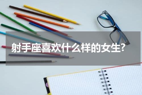 射手座喜欢什么样的女生?