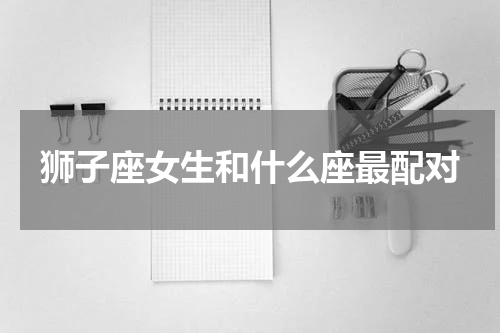 狮子座女生和什么座最配对