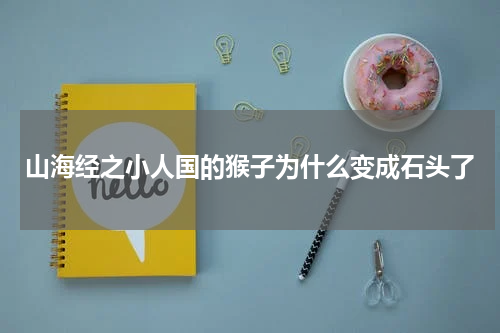 山海经之小人国的猴子为什么变成石头了