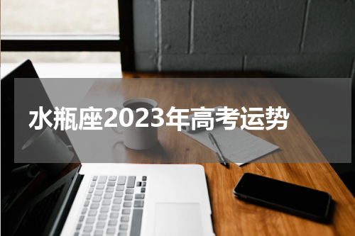 水瓶座2023年高考运势