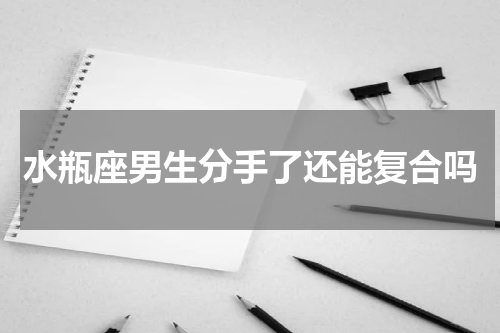 水瓶座男生分手了还能复合吗