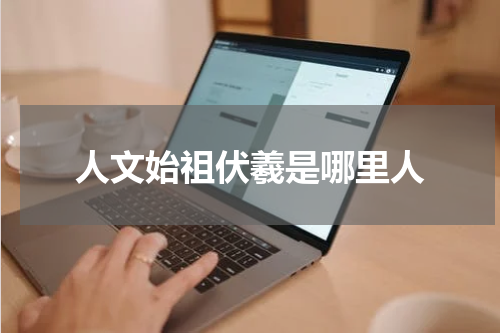 人文始祖伏羲是哪里人
