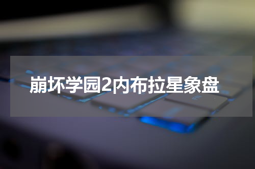 崩坏学园2内布拉星象盘
