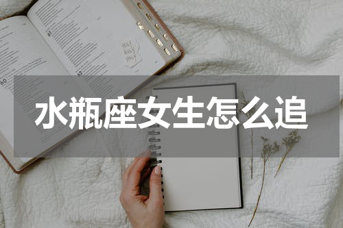 水瓶座女生怎么追