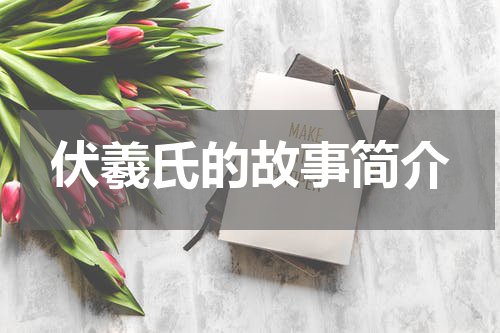 伏羲氏的故事简介