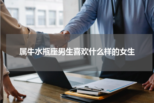属牛水瓶座男生喜欢什么样的女生
