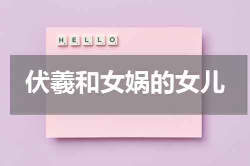 伏羲和女娲的女儿