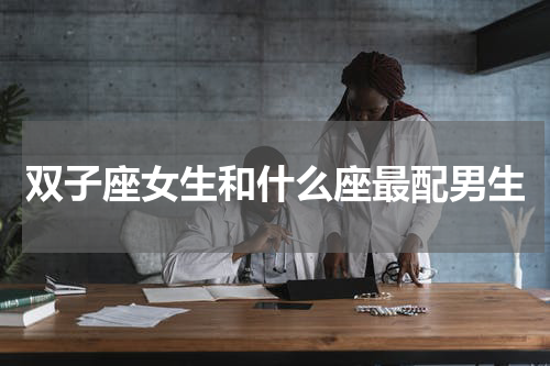 双子座女生和什么座最配男生