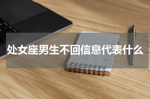 处女座男生不回信息代表什么