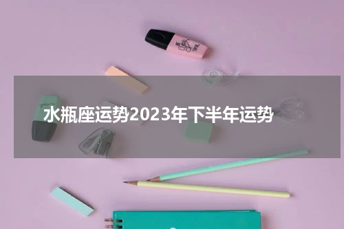 水瓶座运势2023年下半年运势