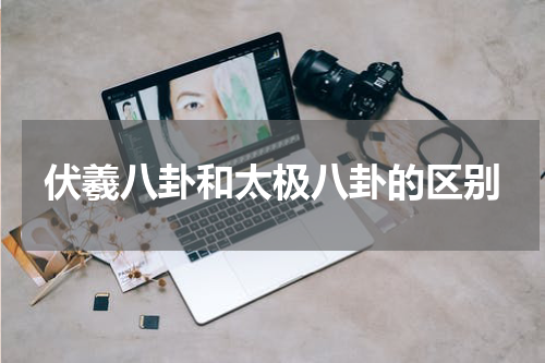 伏羲八卦和太极八卦的区别