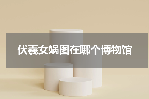 伏羲女娲图在哪个博物馆