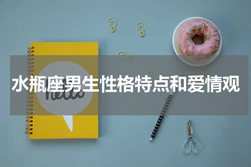 水瓶座男生性格特点和爱情观