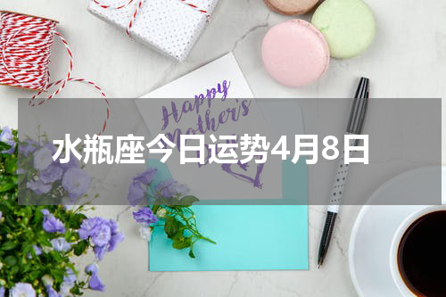 水瓶座今日运势4月8日
