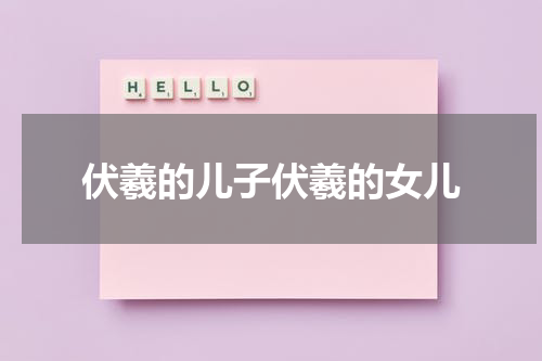 伏羲的儿子伏羲的女儿