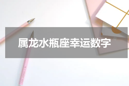 属龙水瓶座幸运数字
