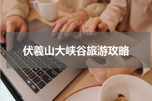 伏羲山大峡谷旅游攻略