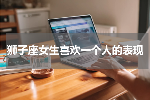 狮子座女生喜欢一个人的表现