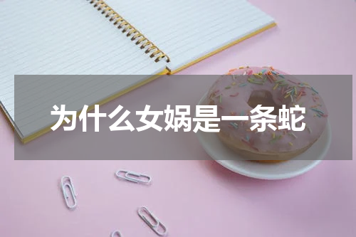 为什么女娲是一条蛇
