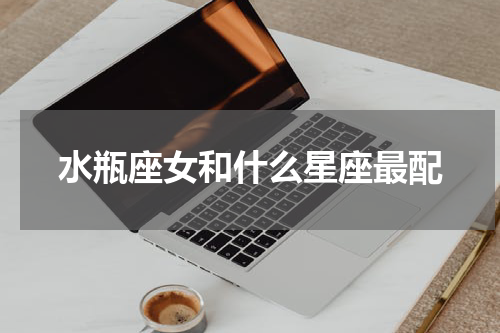 水瓶座女和什么星座最配