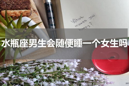 水瓶座男生会随便睡一个女生吗