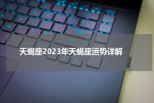 天蝎座2023年天蝎座运势详解