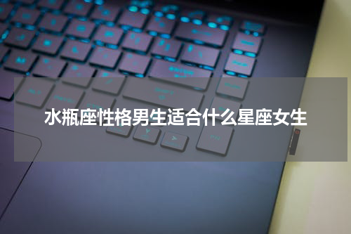 水瓶座性格男生适合什么星座女生