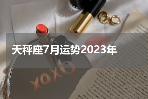 天秤座7月运势2023年