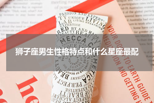 狮子座男生性格特点和什么星座最配