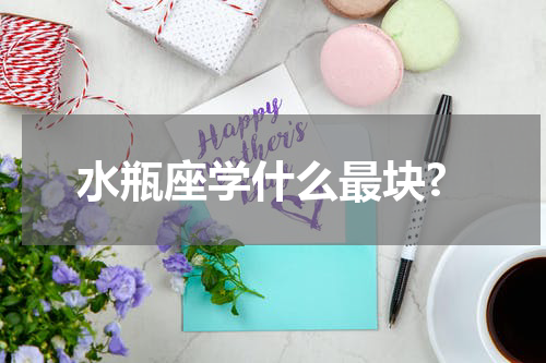 水瓶座学什么最块?