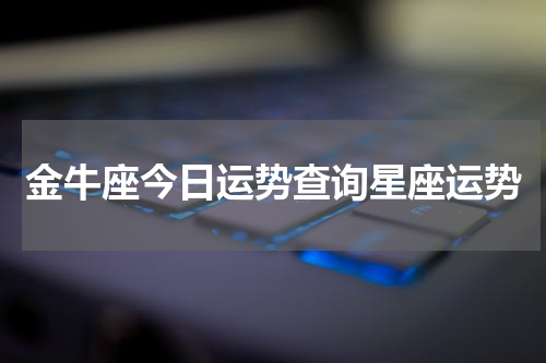 金牛座今日运势查询星座运势