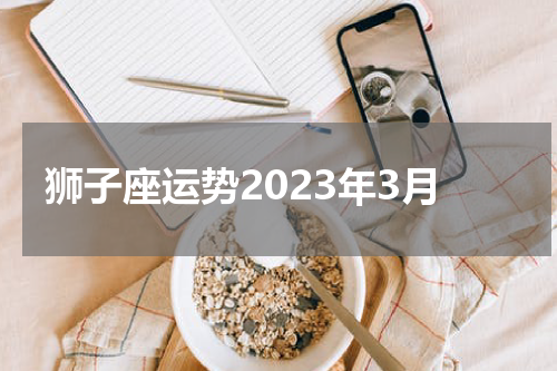 狮子座运势2023年3月