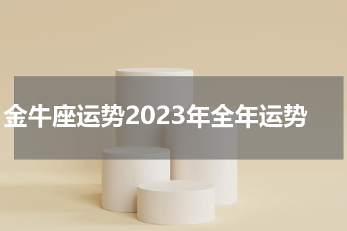 金牛座运势2023年全年运势