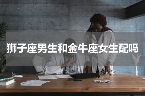 狮子座男生和金牛座女生配吗