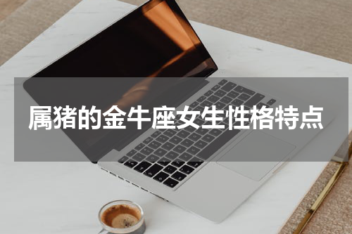属猪的金牛座女生性格特点
