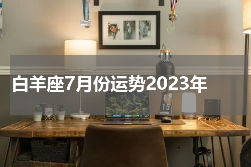 白羊座7月份运势2023年