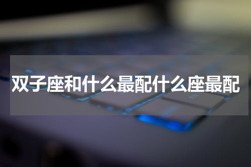 双子座和什么最配什么座最配