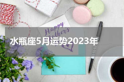 水瓶座5月运势2023年