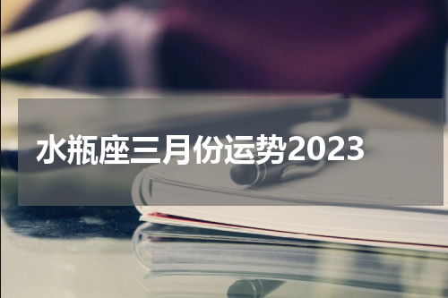 水瓶座三月份运势2023