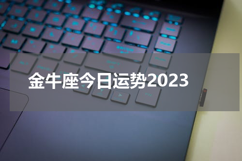 金牛座今日运势2023