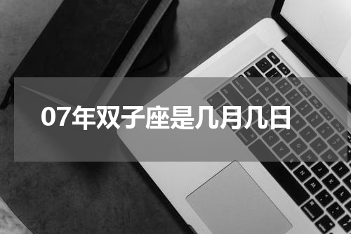 07年双子座是几月几日