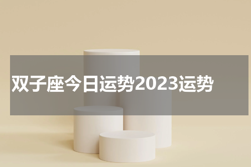 双子座今日运势2023运势